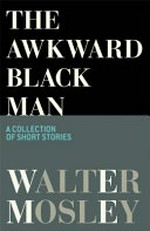 The awkward black man : stories / Walter Mosley.