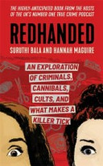 Redhanded : an exploration of criminals, cannibals, cults, and what makes a killer tick / Suruthi Bala and Hannah Maguire.