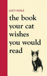 The book your cat wishes you would read / Lucy Hoile.