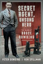 Secret agent, unsung hero : the valour of Bruce Dowding / Peter Dowding and Ken Spillman.