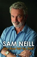 Did I ever tell you this? : a memoir / Sam Neill.