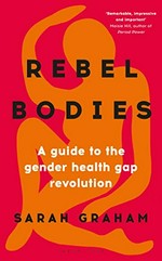 Rebel bodies : a guide to the gender health gap revolution / Sarah Graham.