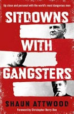Sitdowns with gangsters : up close and personal with the world's most dangerous men / Shaun Attwood ; [foreword by Christopher Berry-Dee].