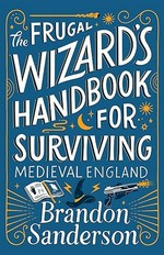 The frugal wizard's handbook for surviving medieval England / Brandon Sanderson ; illustrations by Steve Argyle.