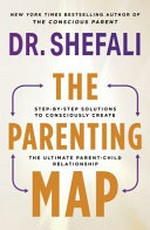 The parenting map : step-by-step solutions to consciously create the ultimate parent-child relationship / Dr. Shefali.