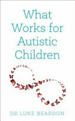 What works for autistic children / Dr Luke Beardon.