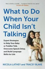 What to do when your child isn't talking : expert strategies to help your baby or toddler talk, overcome speech delay, and build language skills for life / Nicola Lathey and Tracey Blake.