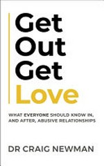Get out, get love : what everyone should know in, and after, abusive relationships / Craig Newman.