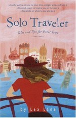 Solo traveler : tales and tips for great trips / by Lea Lane.