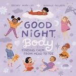 Good night, body : finding calm from head to toe / Britney Winn Lee ; illustrations by Borghild Fallberg.