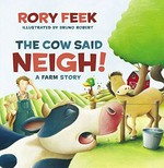 The cow said neigh! : a farm story / by Rory Feek ; illustrated by Bruno Robert.