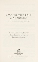 Among the fair magnolias : four southern love stories / Tamera Alexander, Shelley Gray, Dorothy Love, and Elizabeth Musser.