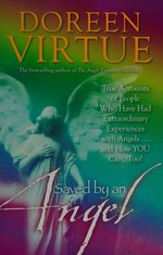 Saved by an angel : true accounts of people who have had extraordinary experiences with angels-- and how you can, too! / Doreen Virtue.