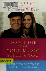 Don't die with your music still in you : my experience growing up with spiritual parents / Serena Dyer and Wayne Dyer.