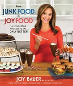 From junk food to joy food : all the foods you love to eat . . . only better / Joy Bauer, M.S., R.D.N., C.D.N.