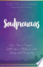 Soulpreneurs : live your purpose, lift your platform and leap into prosperity / Yvette Luciano ; [foreword by Gabrielle Bernstein].