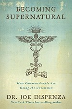 Becoming supernatural : how common people are doing the uncommon / Joe Dispenza.