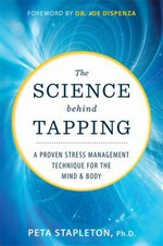 The science behind tapping : a proven stress management technique for the mind & body / Dr. Peta Stapleton, Ph.D.