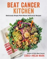 Beat cancer kitchen : deliciously simple plant-based anticancer recipes / Chris & Micah Wark ; photography by Justin Fox Burks.