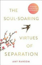 The soul-soaring virtues of separation : 111 learnings to heal your heart and help you fly / Amy Ransom.