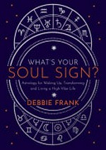 What's your soul sign? : astrology for waking up, transforming and living a high-vibe life / Debbie Frank.