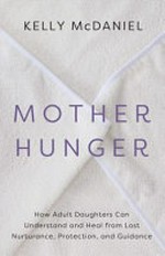 Mother hunger : how adult daughters can understand and heal from lost nurturance, protection, and guidance / Kelly McDaniel.