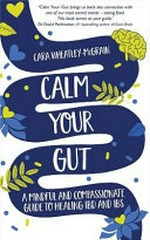 Calm your gut : a mindful and compassionate guide to healing IBD and IBS / Cara Wheatley-McGrain.