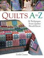 Quilts A to Z : 26 techniques every quilter should know / by Linda Causee.