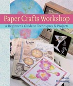 Paper crafts workshop : a beginner's guide to techniques & projects / Marie Browning.