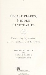 Secret places, hidden sanctuaries : uncovering mysterious sites and societies / by Stephen Klimczuk and Gerald Warner of Craigenmaddie.
