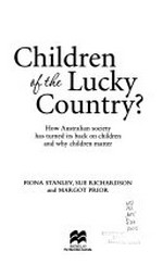 Children of the lucky country? : how Australian society has turned its back on children and why children matter / Fiona Stanley, Sue Richardson and Margot Prior.