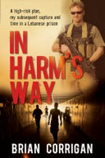 In harm's way : a high-risk plan, my subsequent capture and time in a Lebanese prison / Brian Corrigan with Jeff Apter.