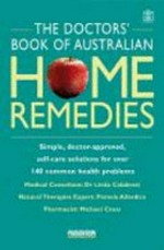 The doctors book of Australian home remedies : simple, doctor-approved self-care solutions for more than 140 common health problems / medical consultant: Linda Calabresi ; natural therapies expert: Pamela Allardice ; pharmacist: Michael Cross.