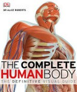 The complete human body : the definitive visual guide / Alice Roberts.