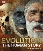 Evolution : the human story / [editor-in-chief, Alice Roberts ; illustrated by Adrie Kennis and Alfons Kennis].