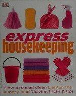 Express housekeeping : how to speed clean, lighten the laundry load, tidying tricks & tips / Anna Shepard.