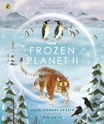 Frozen planet II / Leisa Stewart-Sharpe and Kim Smith ; foreword by Chris Packham.