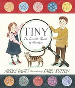 Tiny : the invisible world of microbes / written by Nicola Davies ; illustrated by Emily Sutton.