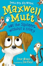 Maxwell Mutt and the squirrel without a story / Steve Voake ; illustrated by Jim Field.