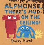 Alphonse, there's mud on the ceiling! / Daisy Hirst.