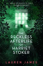 The reckless afterlife of Harriet Stoker / Lauren James.