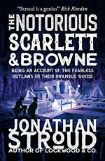 The notorious Scarlett & Browne : being an account of the fearless outlaws and their infamous deeds / Jonathan Stroud.