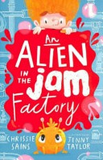 An alien in the jam factory / Chrissie Sains ; illustrated by Jenny Taylor.