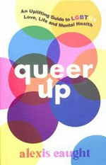 Queer up : an uplifting guide to LGBTQ+ love, life and mental health / Alexis Caught.