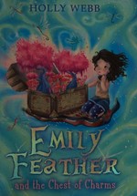 Emily Feather and the chest of charms / by Holly Webb.