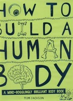 How to build a human body : a mind-bogglingly brilliant body book / Tom Jackson.