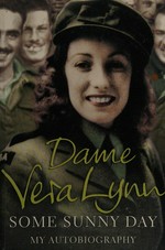 Some sunny day : my autobiography / Dame Vera Lynn.