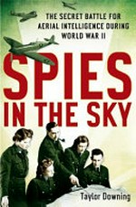 Spies in the sky : the secret battle for aerial intelligence during World War II / Taylor Downing.