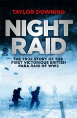 Night raid : the true story of the first victorious British para raid of WWII / Taylor Downing.