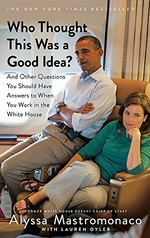 Who thought this was a good idea? : and other questions you should have answers to when you work in the White House / Alyssa Mastromonaco with Lauren Oyler.